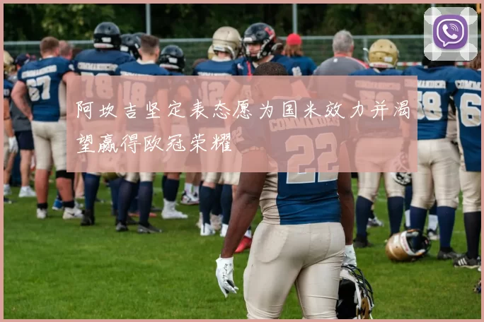 阿坎吉坚定表态愿为国米效力并渴望赢得欧冠荣耀