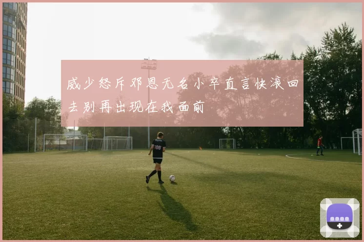 威少怒斥邓恩无名小卒直言快滚回去别再出现在我面前