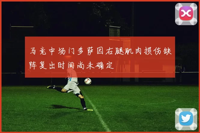 马竞中场门多萨因右腿肌肉损伤缺阵复出时间尚未确定